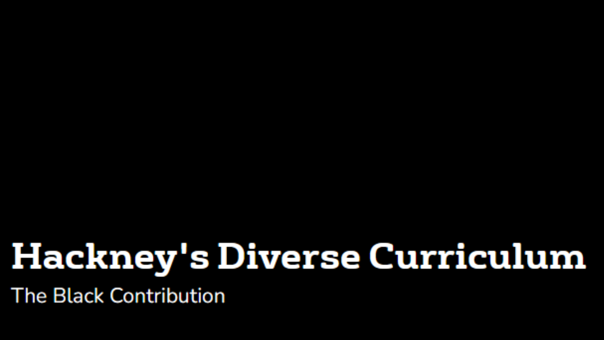 A black background with the words Hackney's Diverse Curriculum, the black contribution